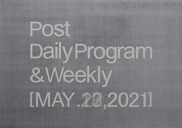 Next Exhibition「Post DailyProgram&Weekly[MAY,17.2021-MAY,23.2021]」